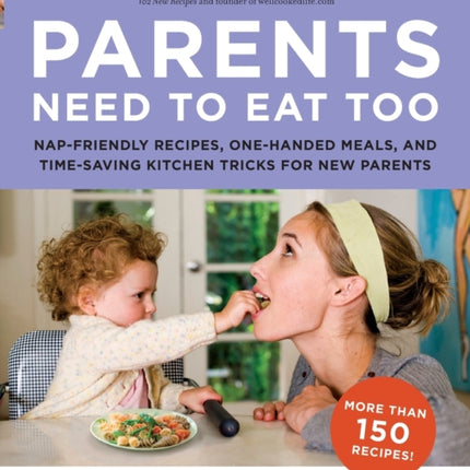 Parents Need to Eat Too: Nap-Friendly Recipes, One-Handed Meals, and Time-Saving Kitchen Tricks for New Parents