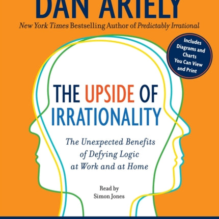 The Upside of Irrationality: The Unexpected Benefits of Defying Logic at Work and at Home