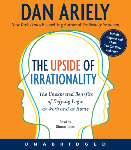 The Upside of Irrationality: The Unexpected Benefits of Defying Logic at Work and at Home