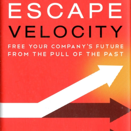 Escape Velocity: Free Your Company's Future from the Pull of the Past