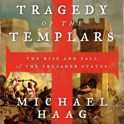 The Tragedy of the Templars: The Rise and Fall of the Crusader States