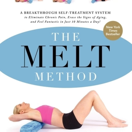 The MELT Method: A Breakthrough Self-Treatment System to Eliminate Chronic Pain, Erase the Signs of Aging, and Feel Fantastic in Just 10 Minutes a Day!