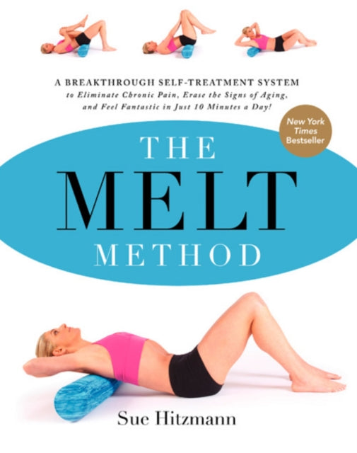 The MELT Method: A Breakthrough Self-Treatment System to Eliminate Chronic Pain, Erase the Signs of Aging, and Feel Fantastic in Just 10 Minutes a Day!