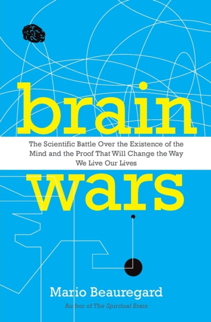 Brain Wars: The Scientific Battle Over the Existence of the Mind and the Proof that Will Change the Way We Live Our Lives