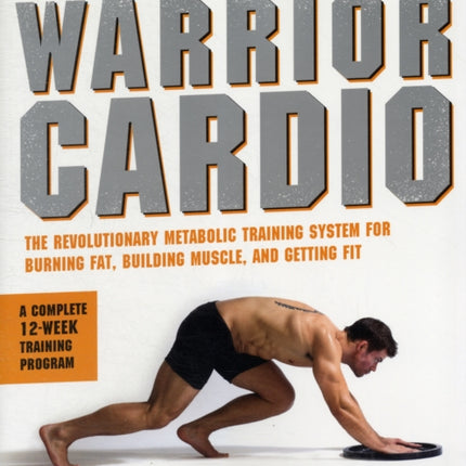 Warrior Cardio: The Revolutionary Metabolic Training System for Burning Fat, Building Muscle, and Getting Fit