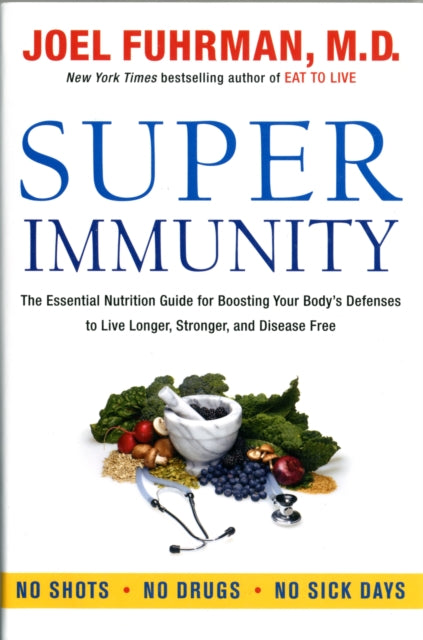 Super Immunity: The Essential Nutrition Guide for Boosting Our Body's Defenses to Live Longer, Stronger, and Disease Free