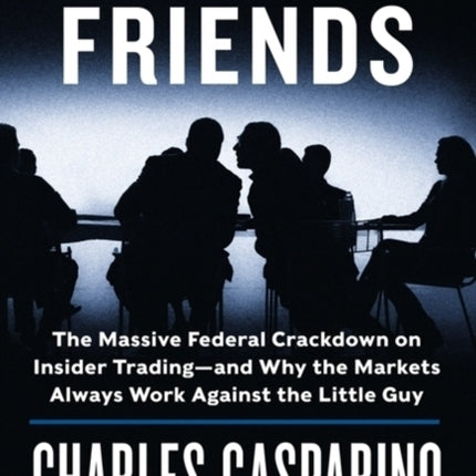 Circle of Friends: The Massive Federal Crackdown on Insider Trading---and Why the Markets Always Work Against the Little Guy