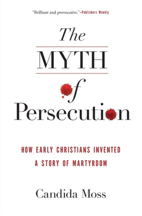 The Myth of Persecution: How Early Christians Invented a Story of Martyrdom