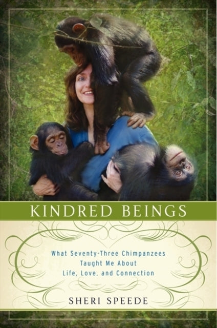 Kindred Beings: What Seventy-Three  Chimpanzees Taught Me About Life, Love, and Connection