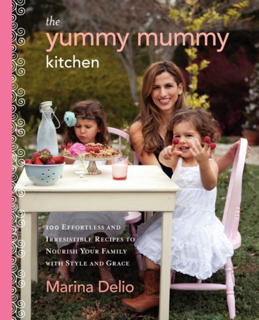 The Yummy Mummy Kitchen: 100 Effortless and Irresistible Recipes to Nourish Your Family with Style and Grace