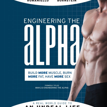 Engineering the Alpha: A Real World Guide to an Unreal Life: Build More Muscle. Burn More Fat. Have More Sex