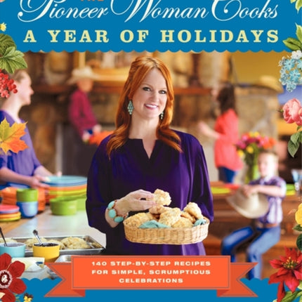 The Pioneer Woman Cooks--A Year of Holidays: 140 Step-By-Step Recipes for Simple, Scrumptious Celebrations