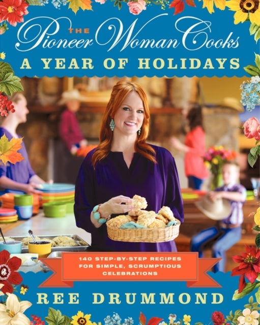 The Pioneer Woman Cooks--A Year of Holidays: 140 Step-By-Step Recipes for Simple, Scrumptious Celebrations