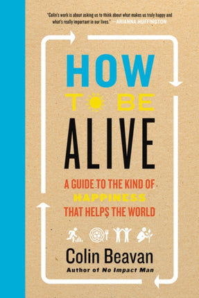 How to Be Alive: A Guide to the Kind of Happiness That Helps the World