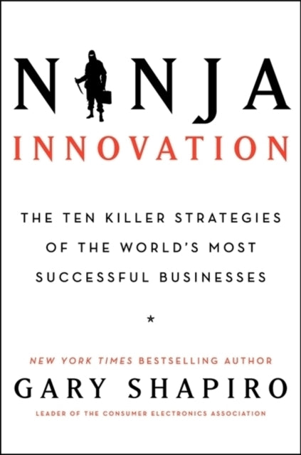 Ninja Innovation: The Ten Killer Strategies of the World's Most Successful Businesses