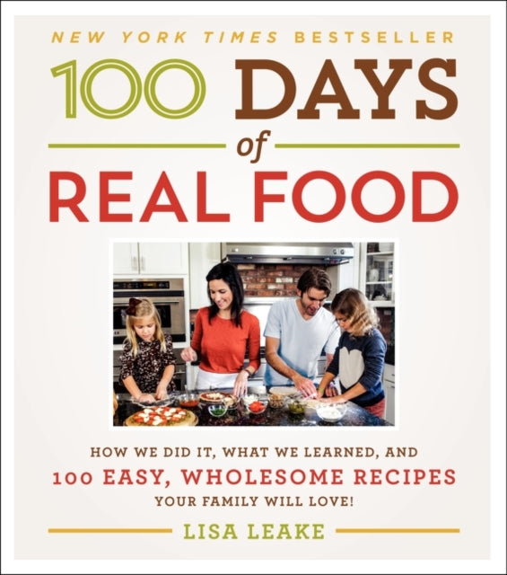 100 Days of Real Food: How We Did It, What We Learned, and 100 Easy, Wholesome Recipes Your Family Will Love