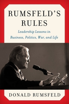 Rumsfeld's Rules: Leadership Lessons in Business, Politics, War, and Life