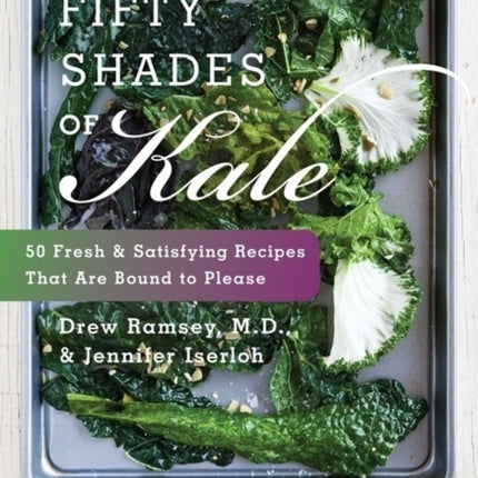 Fifty Shades Of Kale: Fifty Fresh and Satisfying Recipes That Are Bound to Please