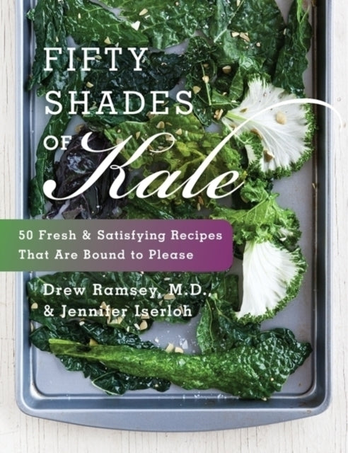 Fifty Shades Of Kale: Fifty Fresh and Satisfying Recipes That Are Bound to Please