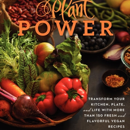 Plant Power: Transform Your Kitchen, Plate, and Life with More Than 150 Fresh and Flavorful Vegan Recipes