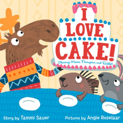 I Love Cake!: Starring Rabbit, Porcupine, and Moose