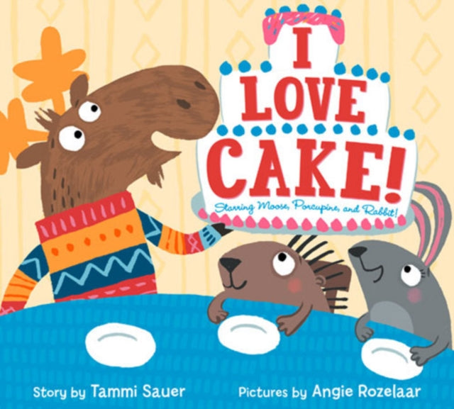 I Love Cake!: Starring Rabbit, Porcupine, and Moose