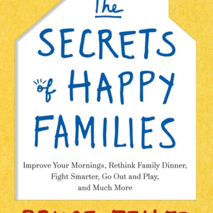 The Secrets of Happy Families Improve Your Mornings Rethink Family Dinner Fight Smarter Go Out and Play and Much More