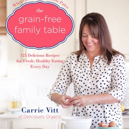 The Grain-Free Family Table: 125 Delicious Recipes for Fresh, Healthy Eating Every Day