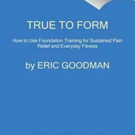 True to Form: How to Use Foundation Training for Sustained Pain Relief and Everyday Fitness