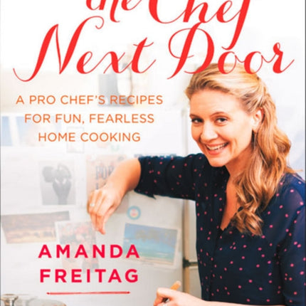 The Chef Next Door: A Pro Chef's Recipes for Fun, Fearless Home Cooking