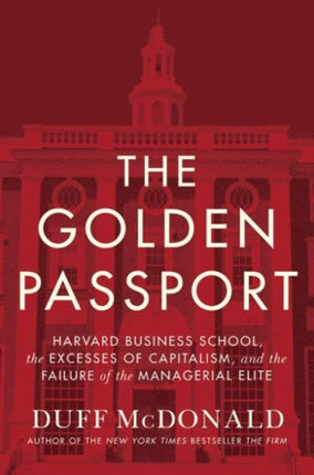 The Golden Passport: Harvard Business School, the Limits of Capitalism, and the Moral Failure of the MBA Elite