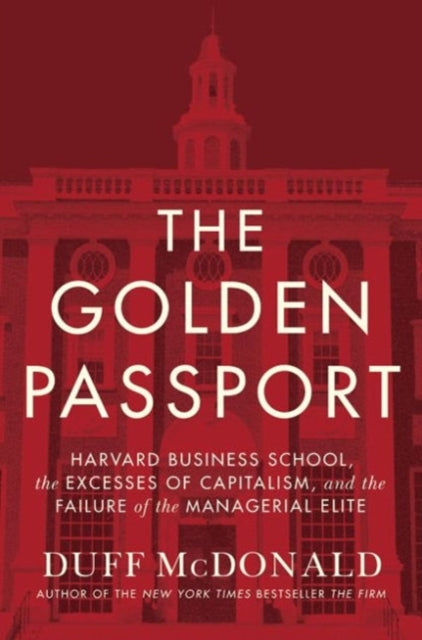 The Golden Passport: Harvard Business School, the Limits of Capitalism, and the Moral Failure of the MBA Elite