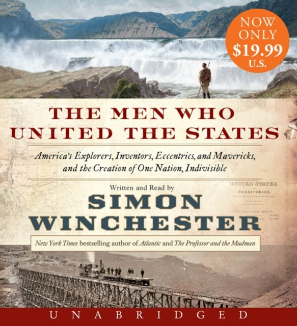 The Men Who United the States: America's Explorers, Inventors, Eccentrics and Mavericks, and the Creation of One Nation, Indivisible