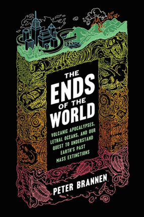 The Ends of the World: Volcanic Apocalypses, Lethal Oceans, and Our Quest to Understand Earth's Past Mass Extinctions