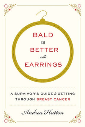 Bald Is Better with Earrings: A Survivor's Guide to Getting Through Breast Cancer