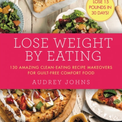 Lose Weight by Eating: 130 Amazing Clean-Eating Makeovers for Guilt-Free Comfort Food