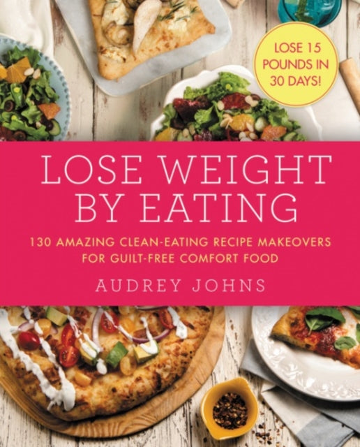 Lose Weight by Eating: 130 Amazing Clean-Eating Makeovers for Guilt-Free Comfort Food