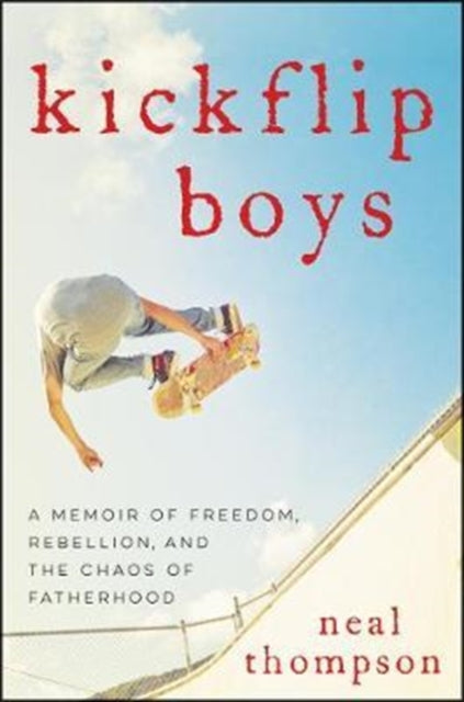 Kickflip Boys: A Memoir of Freedom, Rebellion, and the Chaos of Fatherhood