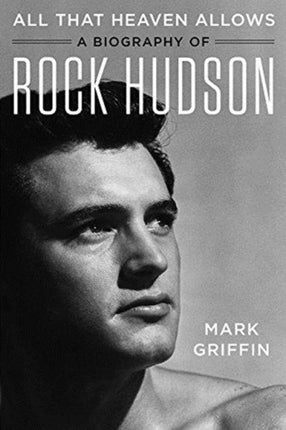 All That Heaven Allows: A Biography of Rock Hudson