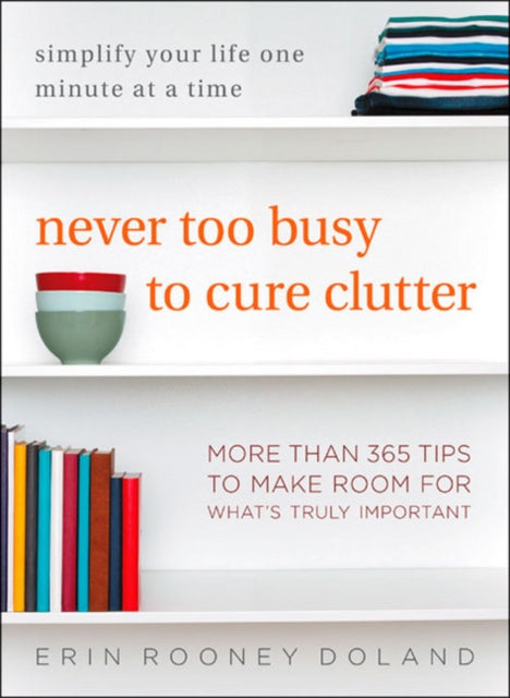 Never Too Busy to Cure Clutter: Simplify Your Life One Minute at a Time