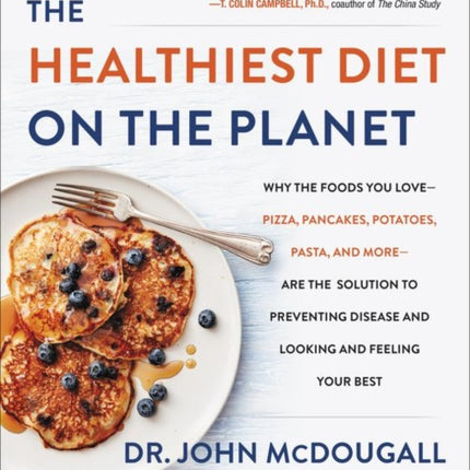 The Healthiest Diet on the Planet: Why the Foods You Love-Pizza, Pancakes, Potatoes, Pasta, and More-Are the Solution to Preventing Disease and Looking and Feeling Your Best