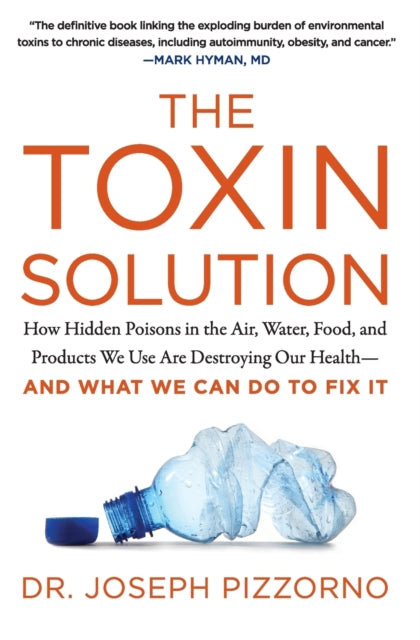 The Toxin Solution: How Hidden Poisons in the Air, Water, Food, and Products We Use Are Destroying Our Health--AND WHAT WE CAN DO TO FIX IT