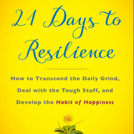 21 Days to Resilience: How to Transcend the Daily Grind, Deal with the Tough Stuff, and Discover Your Strongest Self