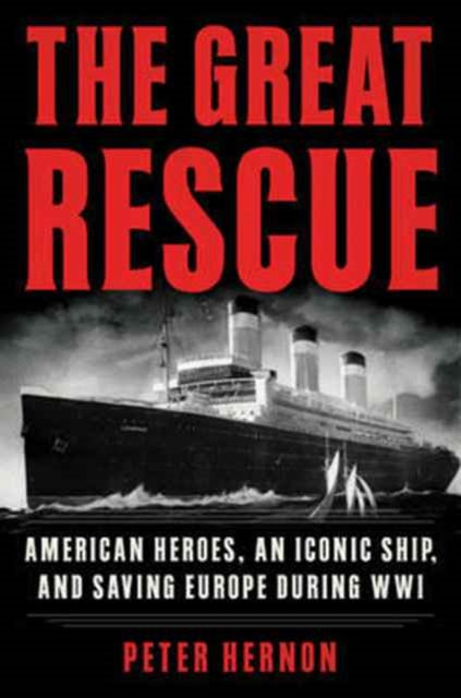 The Great Rescue: American Heroes, an Iconic Ship, and the Race to Save Europe in WWI