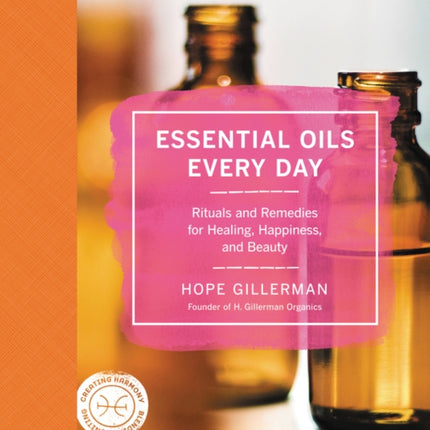 Essential Oils Every Day: Rituals and Remedies for Healing, Happiness, and Beauty