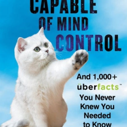 Cats Are Capable of Mind Control: And 1,000+ UberFacts You Never Knew You Needed to Know