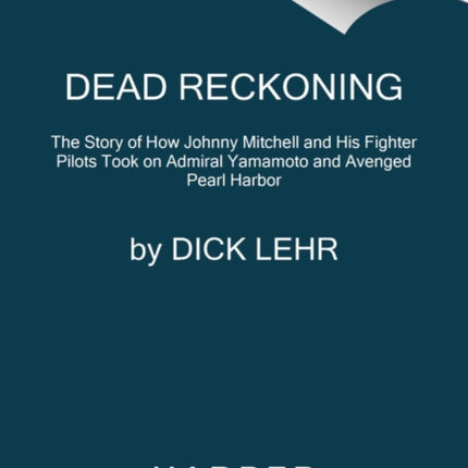 Dead Reckoning: The Story of How Johnny Mitchell and His Fighter Pilots Took on Admiral Yamamoto and Avenged Pearl Harbor