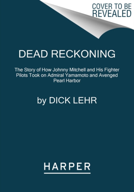 Dead Reckoning: The Story of How Johnny Mitchell and His Fighter Pilots Took on Admiral Yamamoto and Avenged Pearl Harbor