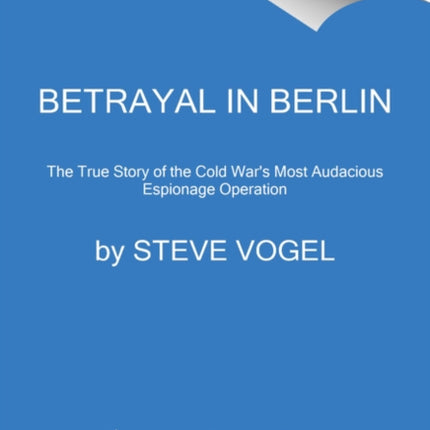 Betrayal in Berlin: The True Story of the Cold War's Most Audacious Espionage Operation