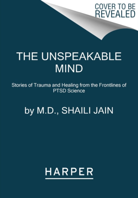 The Unspeakable Mind: Stories of Trauma and Healing from the Frontlines of PTSD Science